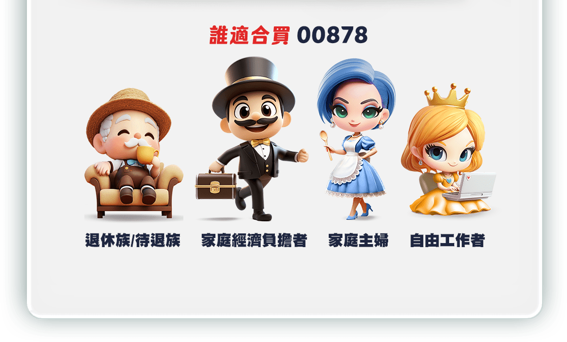 00878｜三大特色｜特色2人氣強強滾｜誰適合買00878
                    退休族，家庭經濟負擔者、家庭主婦、自由工作者