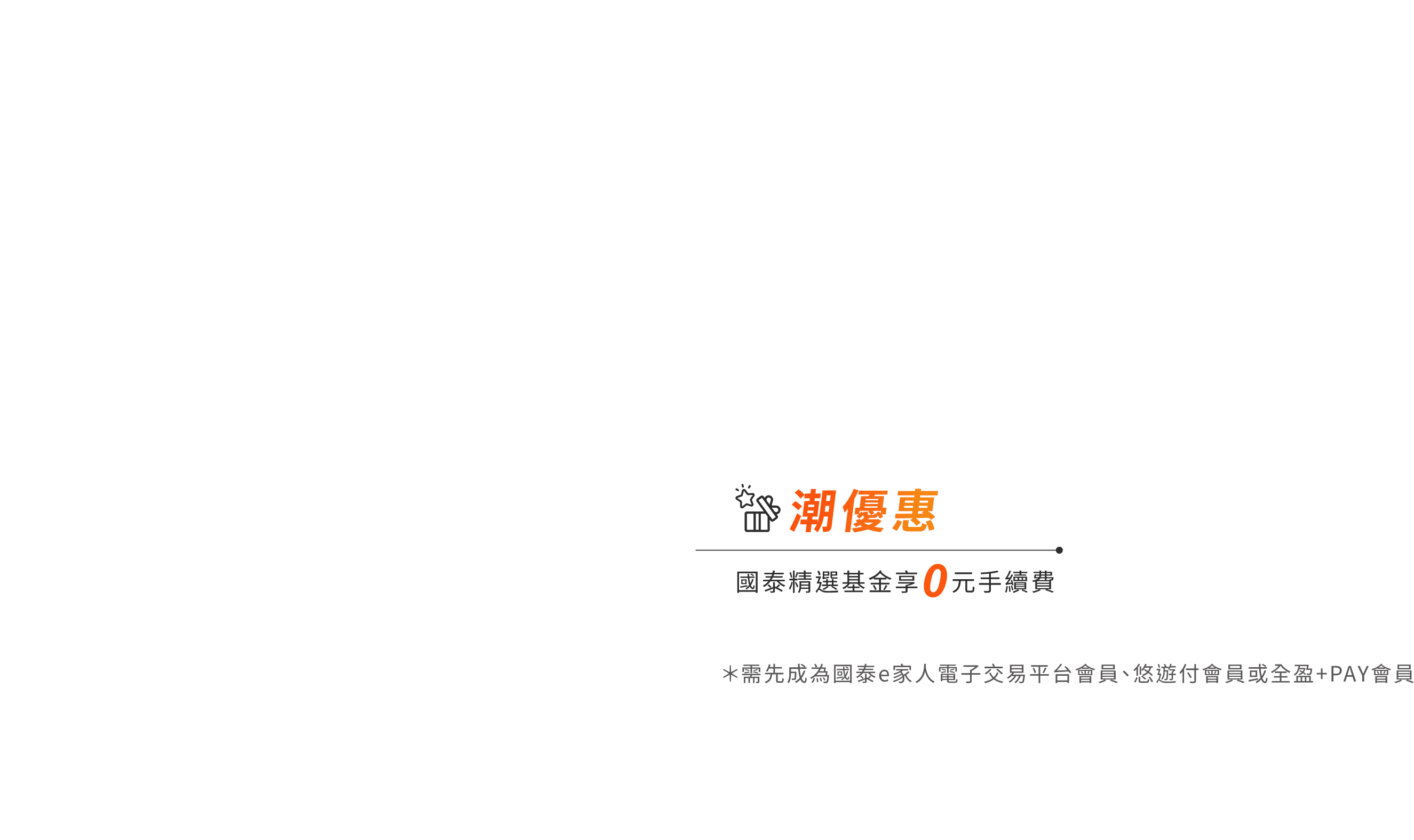 潮優惠 國泰金選基金享0元手續費 *須先成為國泰e家人電子交易平台會員、悠遊付會員或全盈+PAY會員